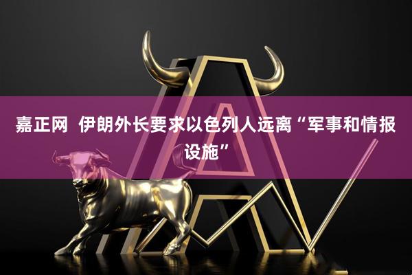 嘉正网  伊朗外长要求以色列人远离“军事和情报设施”
