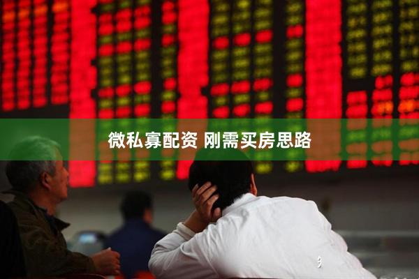 微私寡配资 刚需买房思路