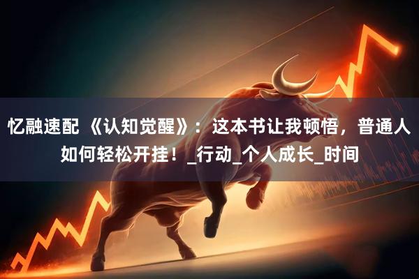 忆融速配 《认知觉醒》：这本书让我顿悟，普通人如何轻松开挂！_行动_个人成长_时间