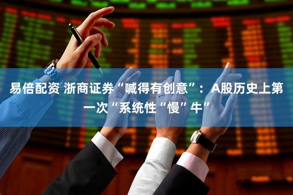 易倍配资 浙商证券“喊得有创意”：A股历史上第一次“系统性“慢”牛”
