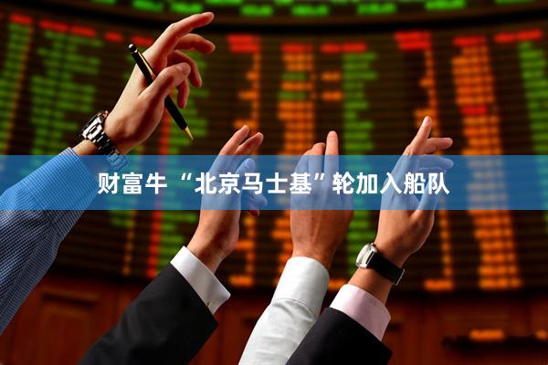 财富牛 “北京马士基”轮加入船队