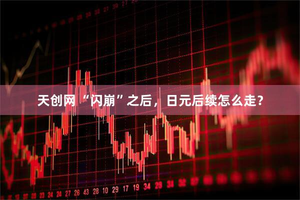 天创网 “闪崩”之后，日元后续怎么走？