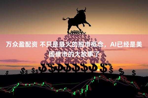万众盈配资 不只是最火的股市概念，AI已经是美国债市的大故事了