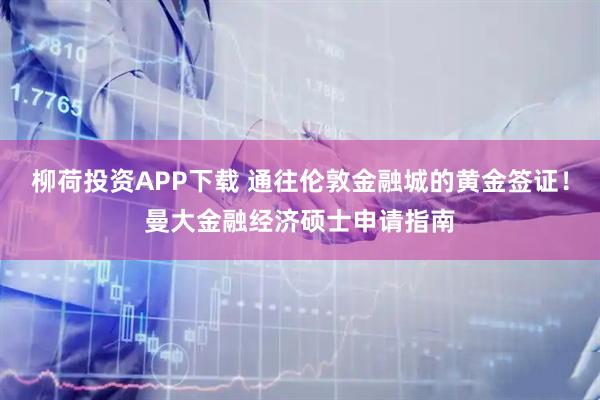 柳荷投资APP下载 通往伦敦金融城的黄金签证！曼大金融经济硕士申请指南