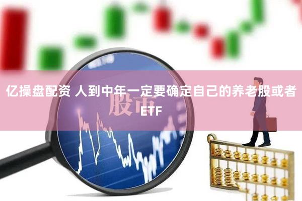 亿操盘配资 人到中年一定要确定自己的养老股或者ETF