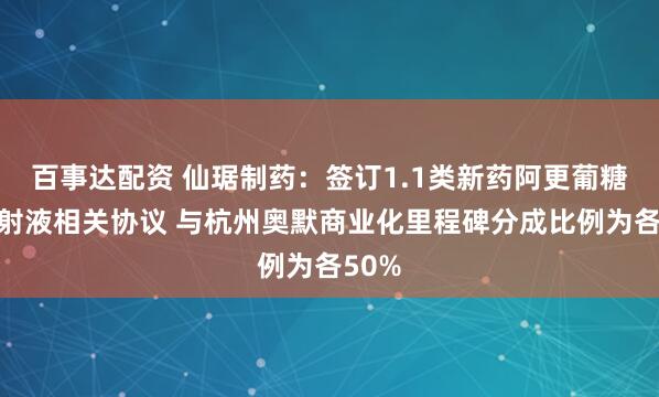 百事达配资 仙琚制药：签订1.1类新药阿更葡糖钠注射液相关协议 与杭州奥默商业化里程碑分成比例为各50%