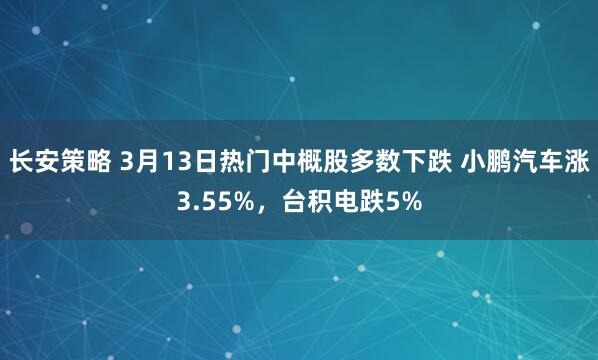 长安策略 3月13日热门中概股多数下跌 小鹏汽车涨3.55%，台积电跌5%