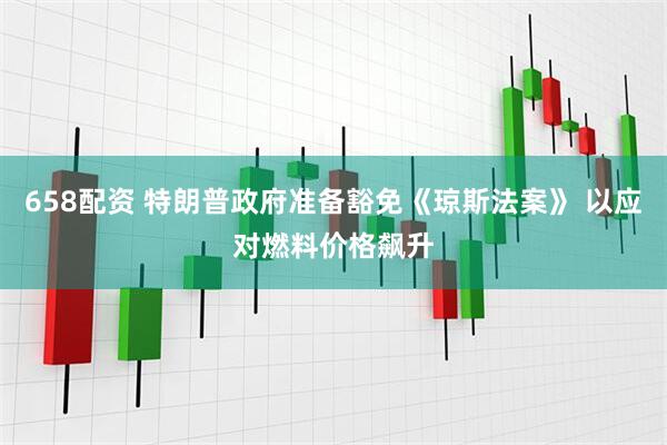 658配资 特朗普政府准备豁免《琼斯法案》 以应对燃料价格飙升